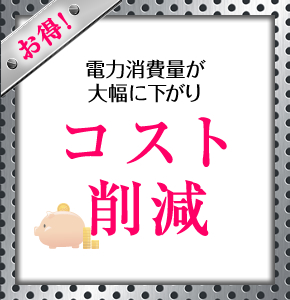 お得！　電力消費量が大幅に下がり　コスト削減