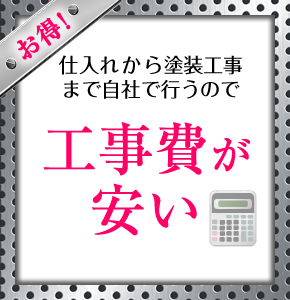 仕入れから塗装工事まで自社で行うので　工事費が安い