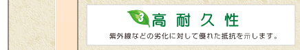 3高耐久性　紫外線などの劣化に対してすぐれた抵抗を示します。