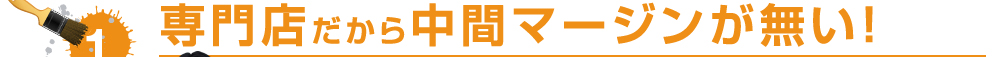 1専門店だから中間マージンが無い！