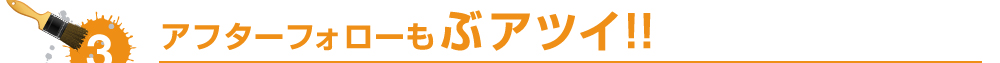 アフターフォローもぶアツイ！！