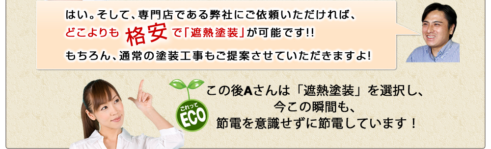 はい。そして、専門店である弊社にご依頼いただければ、どこよりも格安で「遮熱塗装」が可能です!!もちろん、通常の塗装工事もご提案させていただきますよ！