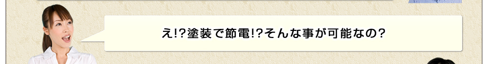 え！？塗装で節電！？そんな事が可能なの？