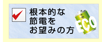 根本的な節電をお望みの方